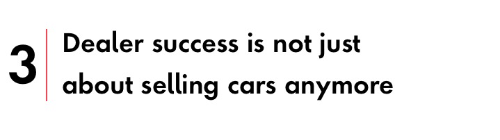 Focus area number three: dealer success is not just about selling cars anymore.